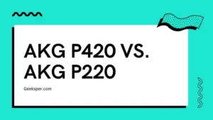 AKG P420 vs AKG P220: Which One Is Best?