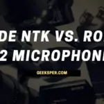 Rode NTK vs K2: Which One Is Better?