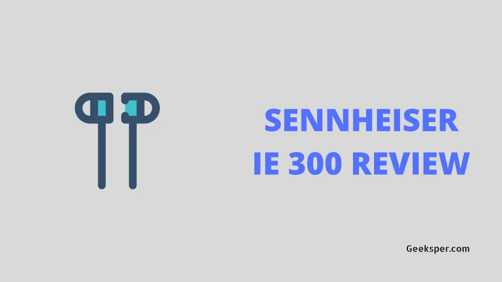 Sennheiser IE 300 Review: Features, Pros, and Cons