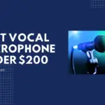 Top 7 Best Microphones for Vocals Under $200