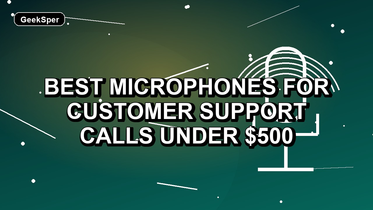 5 Best Microphones for Customer Support Calls Under $500