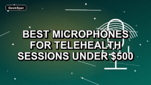 5 Best Microphones for Telehealth Sessions Under $500