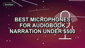 5 Best Microphones for Audiobook Narration Under $500