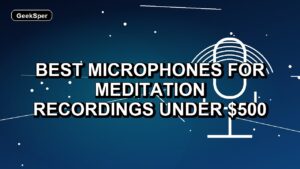 5 Best Microphones for Meditation Recordings Under $500