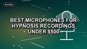 5 Best Microphones for Hypnosis Recordings Under $500