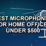 5 Best Microphones for Home Offices Under $500