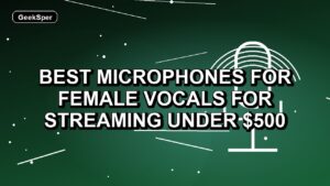5 Best Microphones for Female Vocals for Streaming Under $500