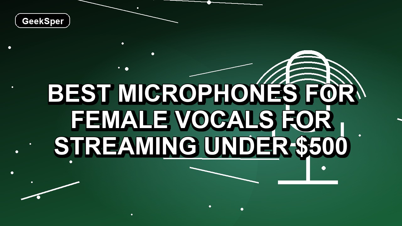 5 Best Microphones for Female Vocals for Streaming Under $500