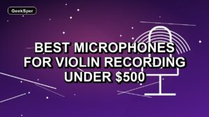 Best Microphones for Violin Recording Under $500: One Verified Pick