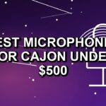 5 Best Microphones for Cajon Under $500