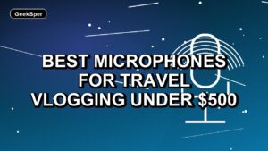 4 Best Microphones for Travel Vlogging Under $500