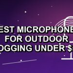 4 Best Microphones for Outdoor Vlogging Under $500