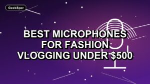 4 Best Microphones for Fashion Vlogging Under $500