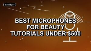 5 Best Microphones for Beauty Tutorials Under $500