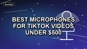 5 Best Microphones for TikTok Videos Under $500