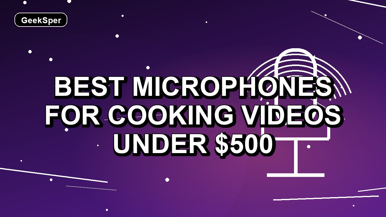 5 Best Microphones for Cooking Videos Under $500