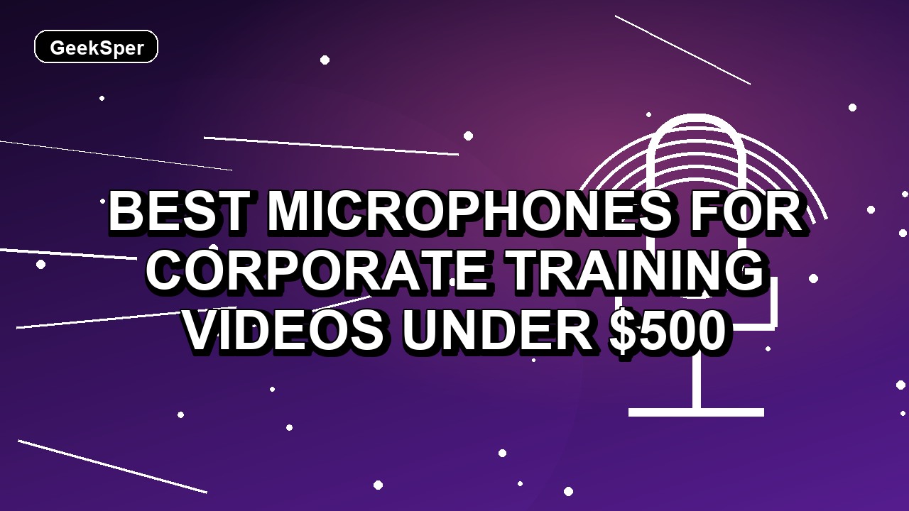 5 Best Microphones for Corporate Training Videos Under $500