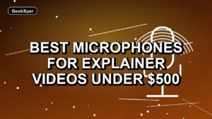 5 Best Microphones for Explainer Videos Under $500
