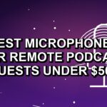 5 Best Microphones for Remote Podcast Guests Under $500