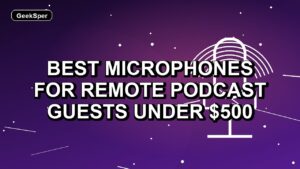 5 Best Microphones for Remote Podcast Guests Under $500