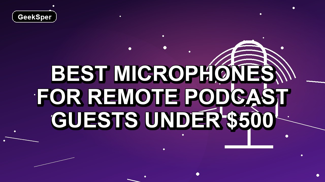 5 Best Microphones for Remote Podcast Guests Under $500