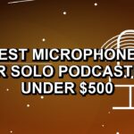 5 Best Microphones for Solo Podcasting Under $500