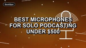5 Best Microphones for Solo Podcasting Under $500
