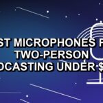 5 Best Microphones for Two-Person Podcasting Under $500