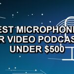 5 Best Microphones for Video Podcasts Under $500
