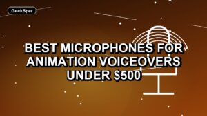 5 Best Microphones for Animation Voiceovers Under $500