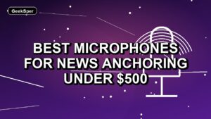 5 Best Microphones for News Anchoring Under $500