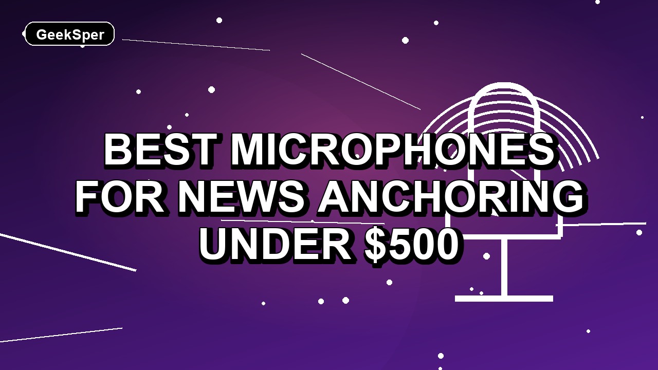 5 Best Microphones for News Anchoring Under $500