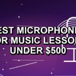 5 Best Microphones for Music Lessons Under $500