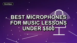 5 Best Microphones for Music Lessons Under $500