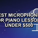 5 Best Microphones for Piano Lessons Under $500