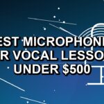 5 Best Microphones for Vocal Lessons Under $500
