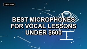 5 Best Microphones for Vocal Lessons Under $500