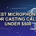 5 Best Microphones for Casting Calls Under $500