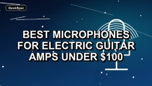 2 Best Microphones for Electric Guitar Amps Under $100