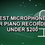 4 Best Microphones for Piano Recording Under $200