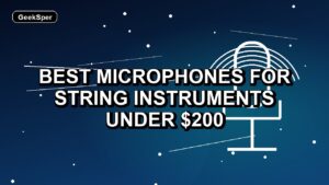 6 Best Microphones for String Instruments Under $200