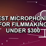 6 Best Microphones for Filmmaking Under $300