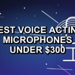 5 Best Voice Acting Microphones Under $300
