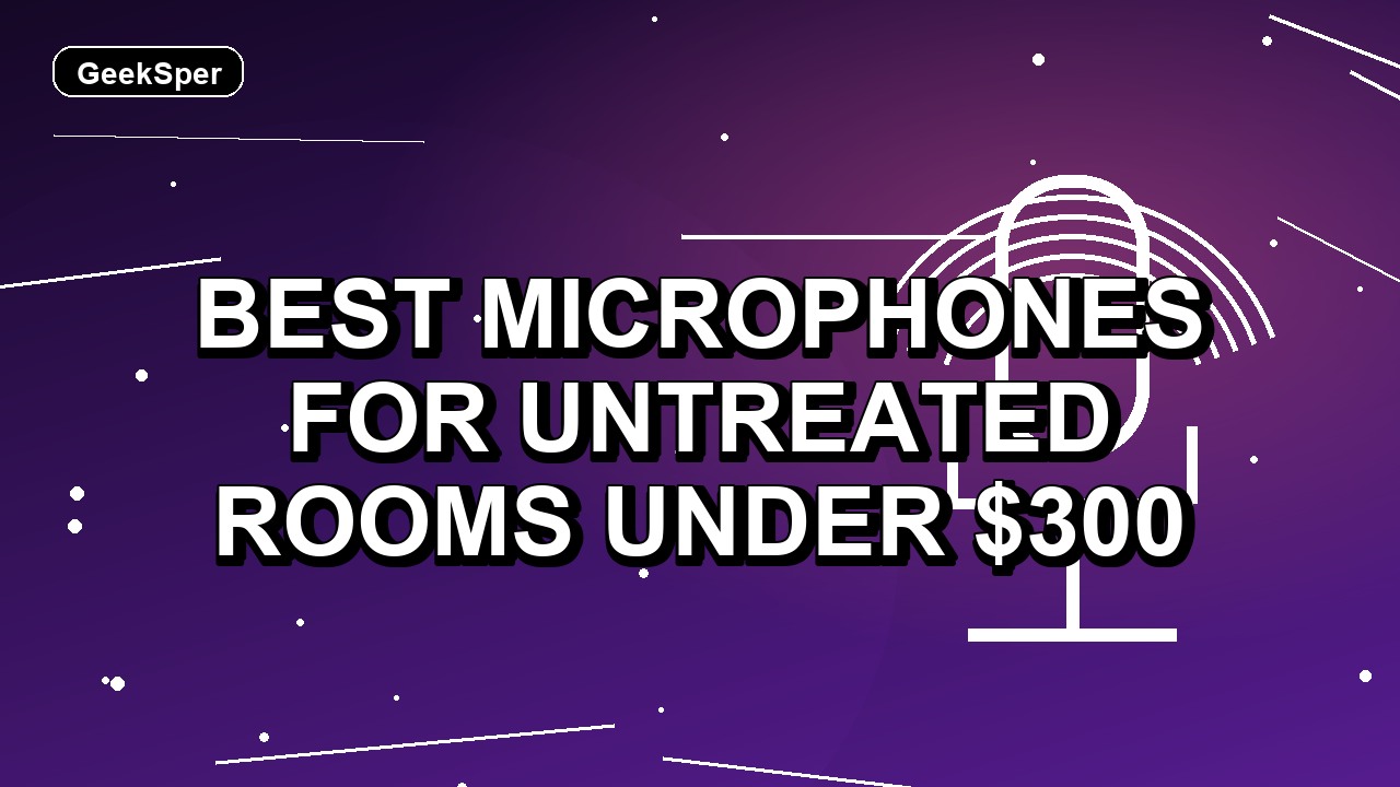 3 Best Microphones for Untreated Rooms Under $300