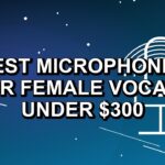 7 Best Microphones for Female Vocals Under $300
