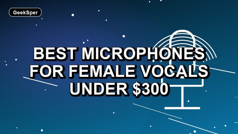 7 Best Microphones for Female Vocals Under $300