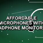 5 Affordable Microphones with Headphone Monitoring