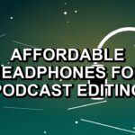 5 Affordable Headphones for Podcast Editing