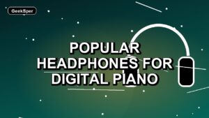 5 Popular Headphones for Digital Piano