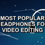 7 Most Popular Headphones for Video Editing